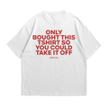 Only Bought This T-Shirt so You Could Take It Off