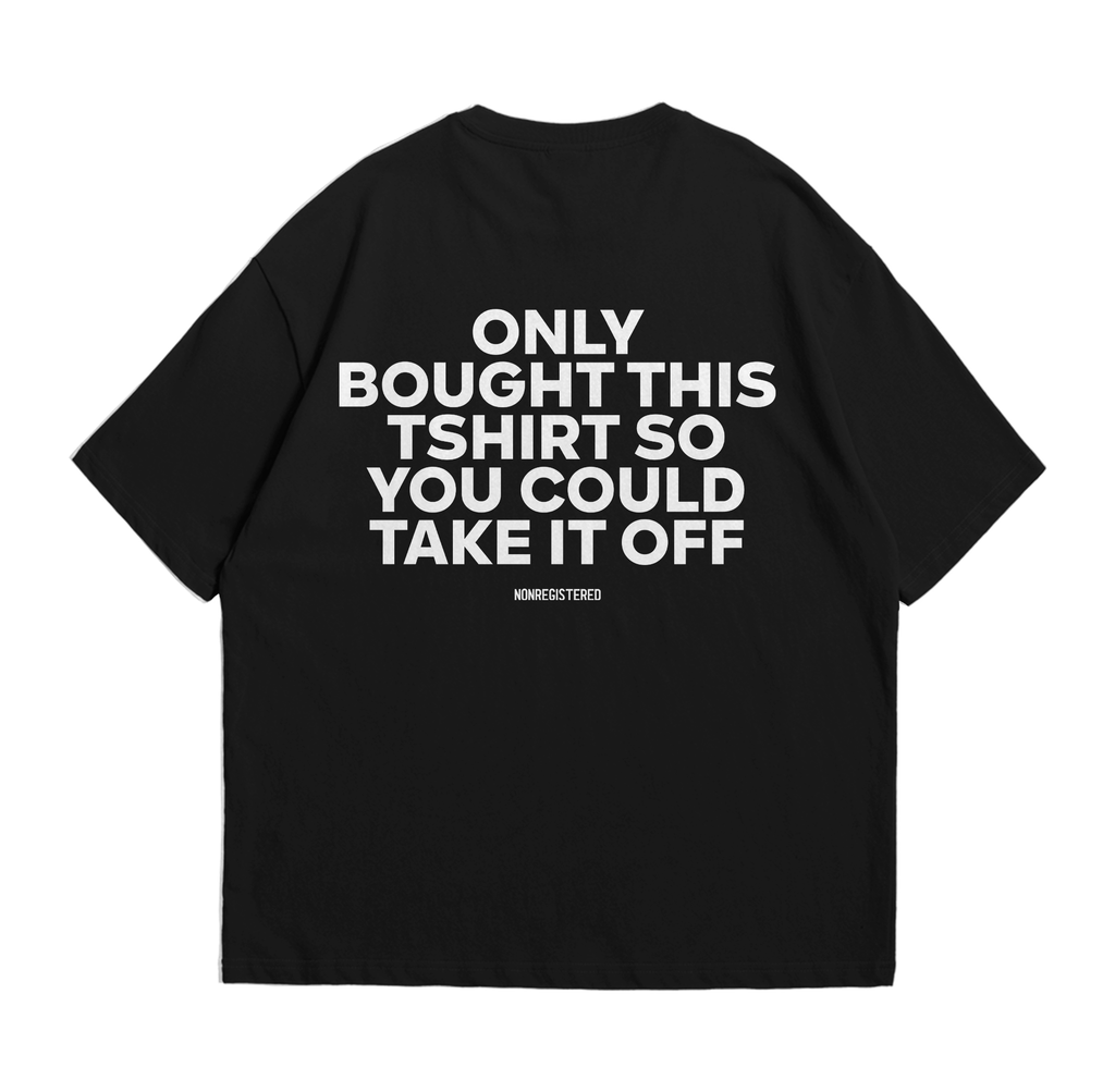 Only Bought This T-Shirt so You Could Take It Off
